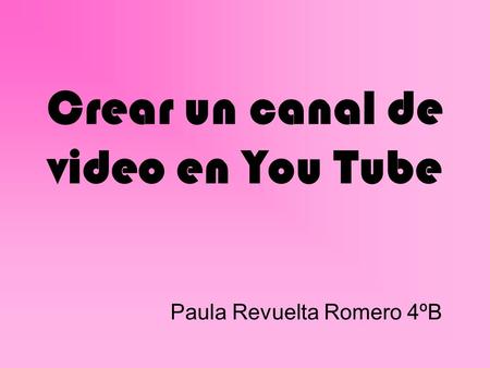 Crear un canal de video en You Tube Paula Revuelta Romero 4ºB.