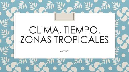 Clima, tiempo. Zonas tropicales