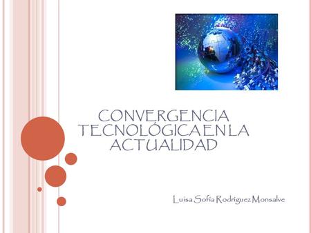 CONVERGENCIA TECNOLÓGICA EN LA ACTUALIDAD Luisa Sofía Rodríguez Monsalve.