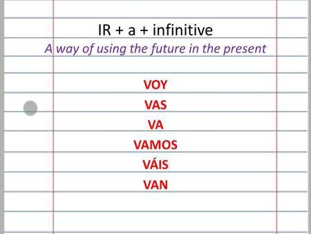 IR + a + infinitive A way of using the future in the present VOY VAS VA VAMOS VÁIS VAN.