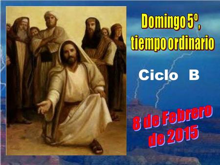 Domingo 5º, tiempo ordinario Ciclo B 8 de Febrero de 2015.