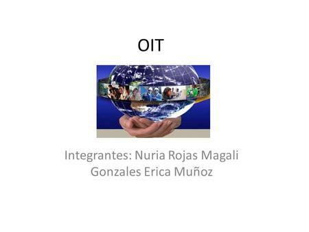 OIT Integrantes: Nuria Rojas Magali Gonzales Erica Muñoz.