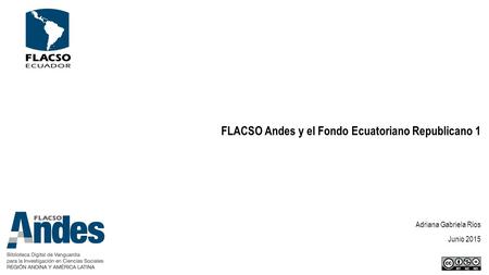 FLACSO Andes y el Fondo Ecuatoriano Republicano 1 Adriana Gabriela Ríos Junio 2015.