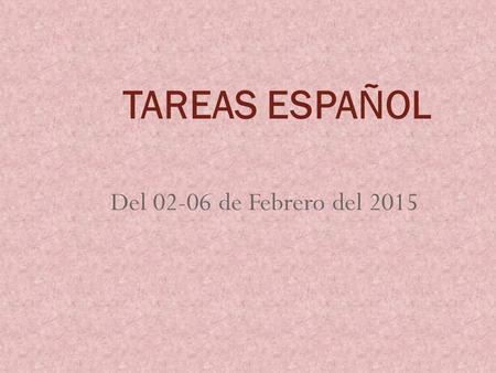 TAREAS ESPAÑOL Del 02-06 de Febrero del 2015.