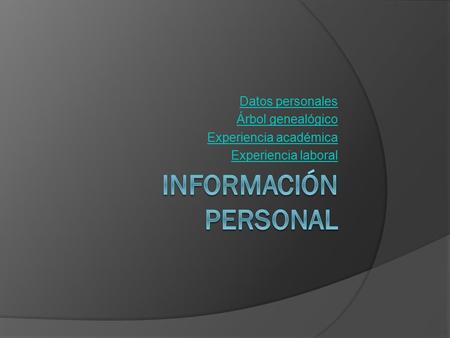 Datos personales Árbol genealógico Experiencia académica Experiencia laboral.