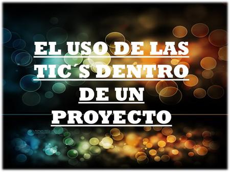 EL USO DE LAS TIC´S DENTRO DE UN PROYECTO TECNOLOGÍA SIGLO XXI.