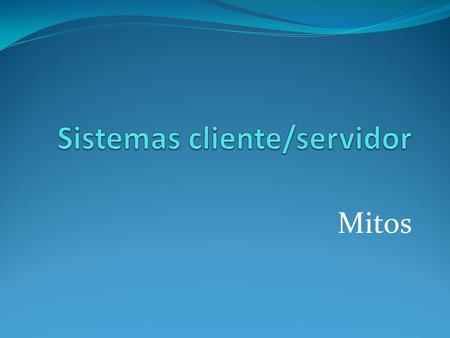 Mitos. Mito No. 1 Un sistema Cliente/servidor puede ser desarrollado de la noche a la mañana. Falso!!! Un sistema así no aparece con solo sacarlo de su.