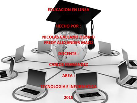 EDUCACION EN LINEA HECHO POR : NICOLAS GALEANO OSORIO FREDY ALEXANDER MAZO DOCENTE : CARLOS FERNANDEZ AREA : TECNOLOGIA E INFORMATICA 2015.