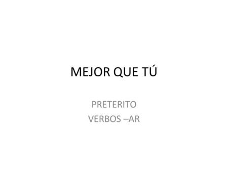 MEJOR QUE TÚ PRETERITO VERBOS –AR.