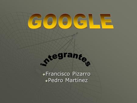  Francisco Pizarro  Pedro Martínez. ¿Qué es google? La respuesta es bien simple. Google es un motor de búsqueda en la Internet. Si, supongamos que la.
