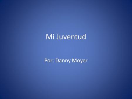 Mi Juventud Por: Danny Moyer. parecía Yo era linda. Yo tenía el pelo largo y hermoso. Yo era muy alto. Yo tenía ojos verdes.