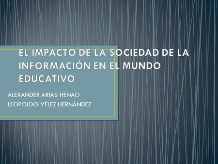 ALEXANDER ARIAS HENAO LEOPOLDO VÉLEZ HERNÁNDEZ. Esta emergente sociedad de la información, impulsada por un vertiginoso avance científico en un marco.