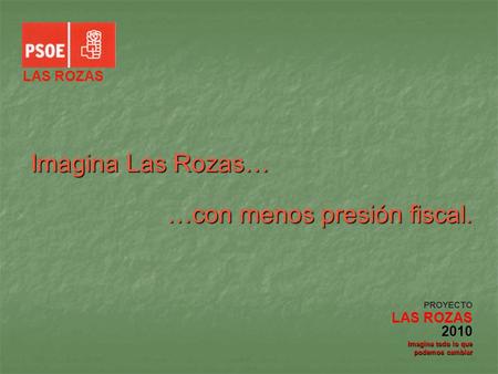 Imagina Las Rozas… …con menos presión fiscal. PROYECTO LAS ROZAS 2010 Imagina todo lo que podemos cambiar LAS ROZAS.