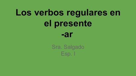 Los verbos regulares en el presente -ar Sra. Salgado Esp. I.