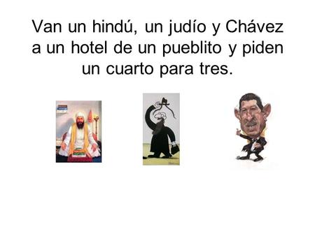 Van un hindú, un judío y Chávez a un hotel de un pueblito y piden un cuarto para tres.