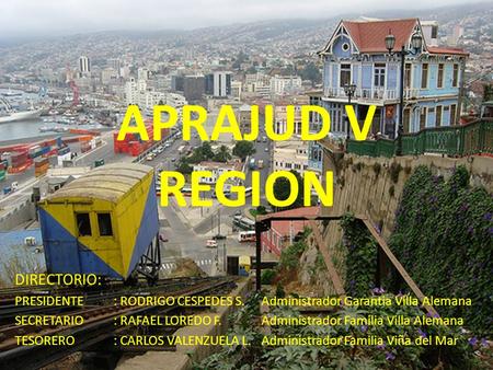 APRAJUD V REGION DIRECTORIO: PRESIDENTE: RODRIGO CESPEDES S.Administrador Garantia Villa Alemana SECRETARIO: RAFAEL LOREDO F.Administrador Familia Villa.