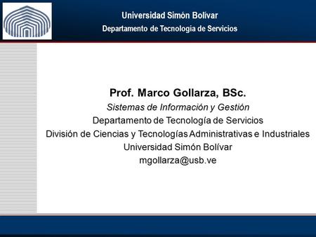 Universidad Simón Bolívar Departamento de Tecnología de Servicios Prof. Marco Gollarza, BSc. Sistemas de Información y Gestión Departamento de Tecnología.