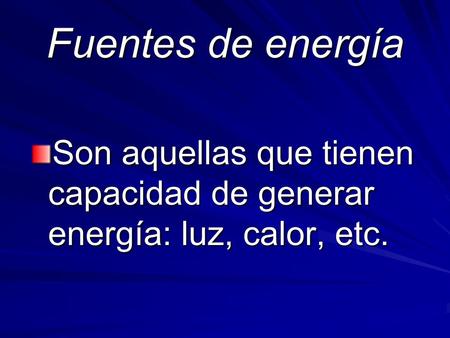 Fuentes de energía Son aquellas que tienen capacidad de generar energía: luz, calor, etc.