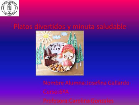 Platos divertidos y minuta saludable Nombre Alumna:Josefina Gallardo Curso:6ºA Profesora:Carolina Gonzales.