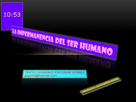 10:5510:5510:5510:5510:55 COMO EL TIEMPO QUE NO PARA DE CAMBIAR Y A PESAR DE LO QUE OCURRA NO DETIENE SU PEREGRINAJE, EL SER INTERIOR ES IMPERMANENTE.