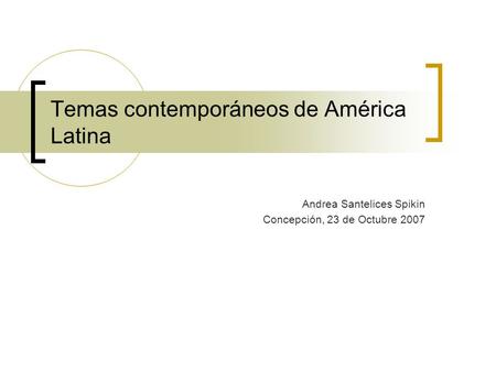 Temas contemporáneos de América Latina Andrea Santelices Spikin Concepción, 23 de Octubre 2007.