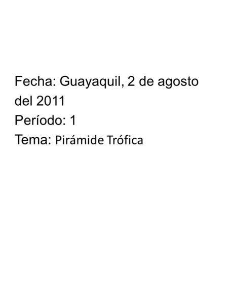 Fecha: Guayaquil, 2 de agosto del 2011 Período: 1 Tema: Pirámide Trófica.