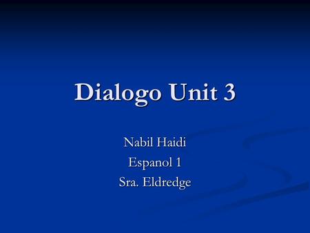 Dialogo Unit 3 Nabil Haidi Espanol 1 Sra. Eldredge.