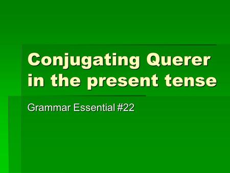 Conjugating Querer in the present tense Grammar Essential #22.