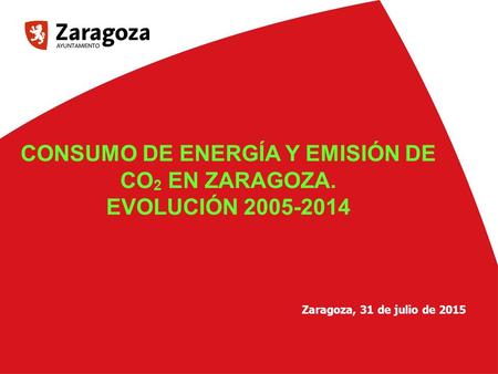 1 nº Agencia de Medioambiente y Sostenibilidad 1 CONSUMO DE ENERGÍA Y EMISIÓN DE CO 2 EN ZARAGOZA. EVOLUCIÓN 2005-2014 Zaragoza, 31 de julio de 2015.