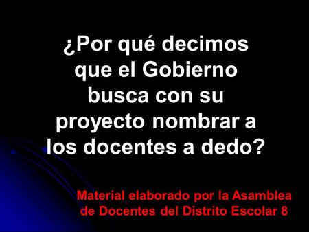 ¿Por qué decimos que el Gobierno busca con su proyecto nombrar a los docentes a dedo? Material elaborado por la Asamblea de Docentes del Distrito Escolar.