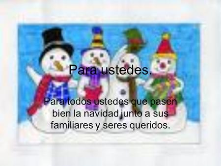Para ustedes. Para todos ustedes que pasen bien la navidad junto a sus familiares y seres queridos.