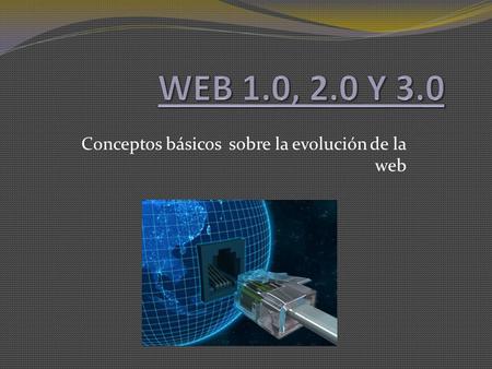 Conceptos básicos sobre la evolución de la web Diferencia entre web 1.0 y 2.0 Web 1.0 Web 2.0 Solo de lectura No se puede interactuar La información.