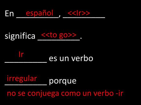 En _________, _________ significa _________. _________ es un verbo _________ porque español > Ir irregular no se conjuega como un verbo -ir.