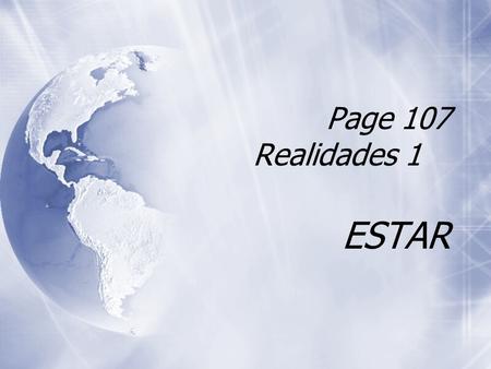 Page 107 Realidades 1 ESTAR The Verb Estar  Estar is an IRREGULAR verb.  It means “to be” in English.  Estar is an IRREGULAR verb.  It means “to.