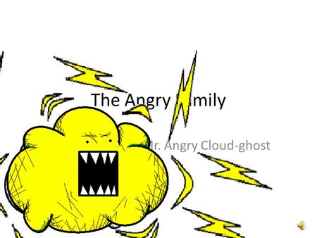 The Angry Family Mr. Angry Cloud-ghost Hola, me llamo Angry Cloud-Ghost. Hello, my name is The Angry Cloud-Ghost.