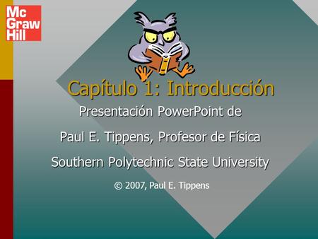 Capítulo 1: Introducción Presentación PowerPoint de Paul E. Tippens, Profesor de Física Southern Polytechnic State University © 2007, Paul E. Tippens.