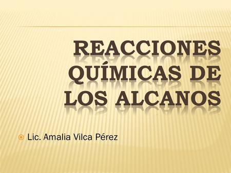 Lic. Amalia Vilca Pérez. Los alcanos forman la clase menos reactiva. Su baja reactividad se refleja en otro término que se utiliza para denominar a.