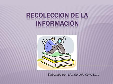 Elaborada por: Lic. Marcela Calvo Lara.  En esta etapa se procede a recolectar la información orientada por los objetivos propuestos en el proyecto de.