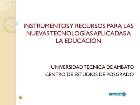 INSTRUMENTOS Y RECURSOS PARA LAS NUEVAS TECNOLOGÍAS APLICADAS A LA EDUCACIÓN UNIVERSIDAD TÉCNICA DE AMBATO CENTRO DE ESTUDIOS DE POSGRADO siguiente.