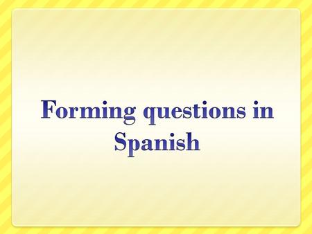 Types of questions Generally speaking, there are three types of questions  Tag  Sí/no  Information seeking.