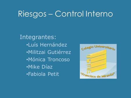 Riesgos – Control Interno Integrantes: Luís Hernández Militzai Gutiérrez Mónica Troncoso Mike Díaz Fabiola Petit.