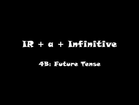 IR + a + Infinitive 4B: Future Tense. What does IR mean? IR is irregular because it doesn’t follow the normal pattern for conjugation. Steps for conjugation: