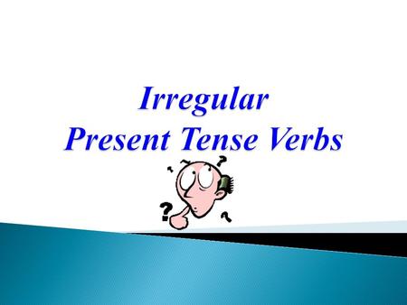 Not all verbs conjugate normally in the present tense Some verbs you just have to memorize!