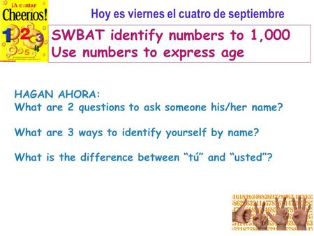 Hoy es viernes el cuatro de septiembre SWBAT identify numbers to 1,000 Use numbers to express age HAGAN AHORA: What are 2 questions to ask someone his/her.