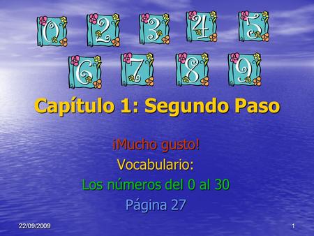 122/09/2009 Capítulo 1: Segundo Paso ¡Mucho gusto! Vocabulario: Los números del 0 al 30 Página 27.