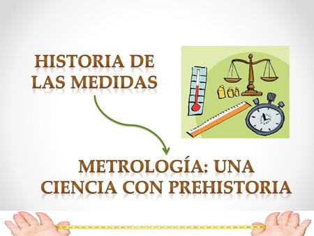 HISTORIA DE LAS MEDIDAS METROLOGÍA: una ciencia con prehistoria