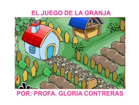 EL JUEGO DE LA GRANJA POR: PROFA. GLORIA CONTRERAS.
