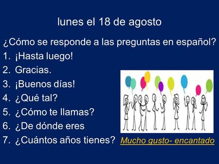Lunes el 18 de agosto ¿Cómo se responde a las preguntas en español? 1.¡Hasta luego! 2.Gracias. 3.¡Buenos días! 4.¿Qué tal? 5.¿Cómo te llamas? 6.¿De dónde.