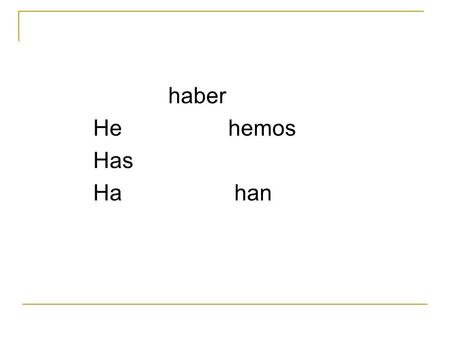Haber He hemos Has Ha han. Yo he aprendido Tu has aprendido El ha aprendido Ella ha aprendido Nosotros hemos aprendido Ellos han aprendido Uds han aprendido.
