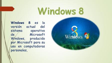 Windows 8 Windows 8 es la versión actual del sistema operativo de Microsoft Windows, producido por Microsoft para su uso en computadoras personales, 